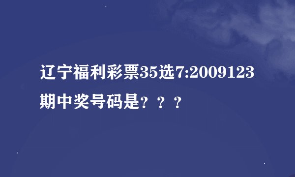 辽宁福利彩票35选7:2009123期中奖号码是？？？