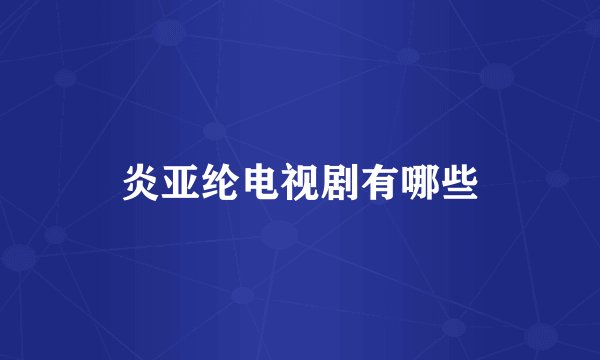 炎亚纶电视剧有哪些