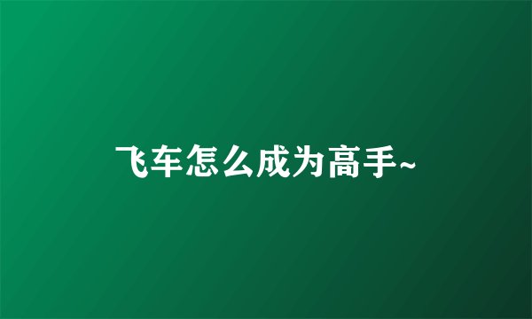 飞车怎么成为高手~