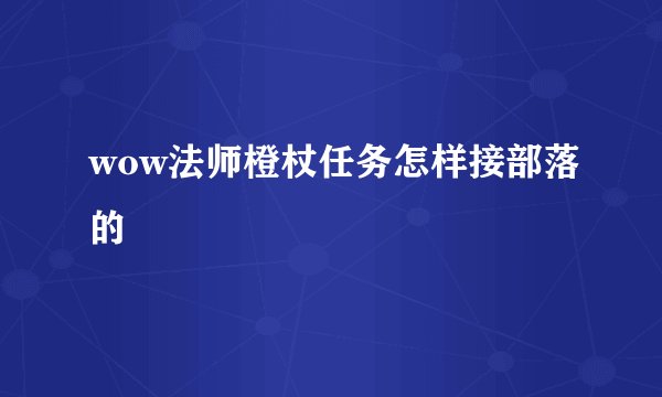 wow法师橙杖任务怎样接部落的