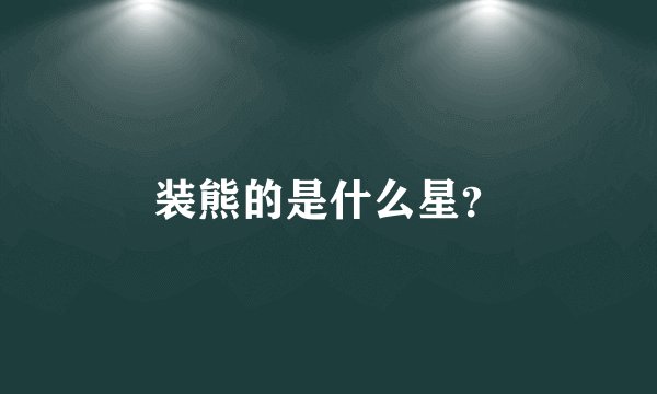 装熊的是什么星？