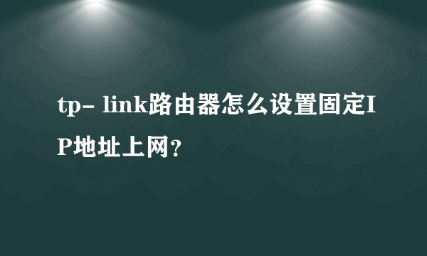 tp- link路由器怎么设置固定IP地址上网？