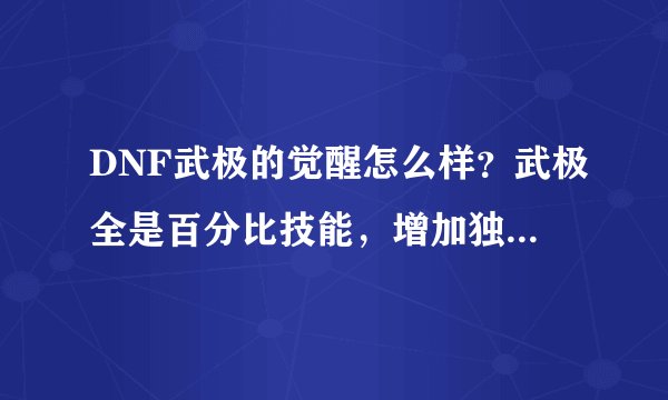 DNF武极的觉醒怎么样？武极全是百分比技能，增加独立物理攻击好像意义不大？