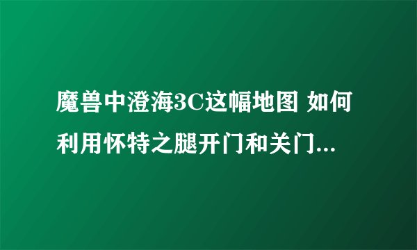 魔兽中澄海3C这幅地图 如何利用怀特之腿开门和关门呀？如题 谢谢了