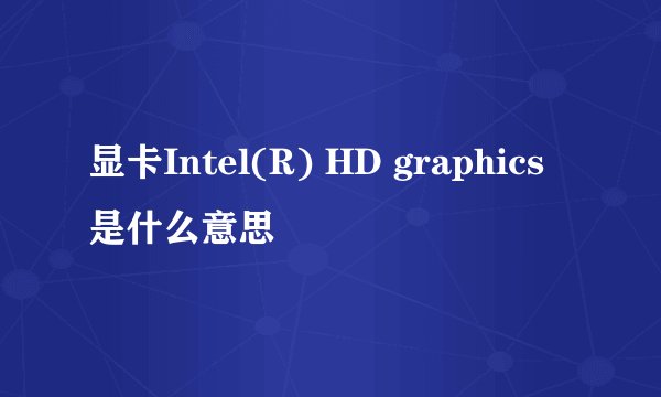 显卡Intel(R) HD graphics是什么意思