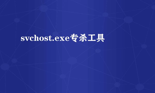 svchost.exe专杀工具