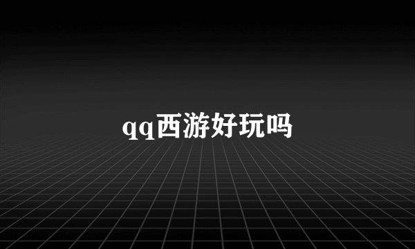 qq西游好玩吗
