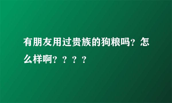 有朋友用过贵族的狗粮吗？怎么样啊？？？？