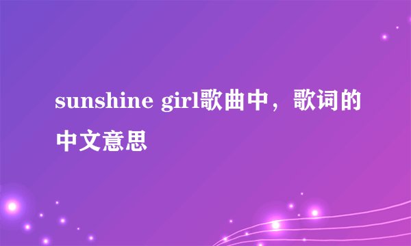 sunshine girl歌曲中，歌词的中文意思