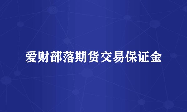 爱财部落期货交易保证金