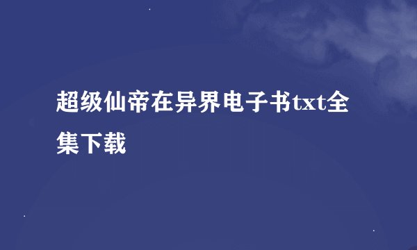 超级仙帝在异界电子书txt全集下载