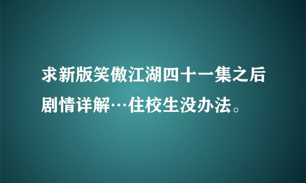 求新版笑傲江湖四十一集之后剧情详解…住校生没办法。