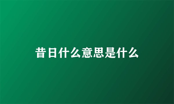 昔日什么意思是什么