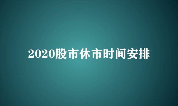 2020股市休市时间安排