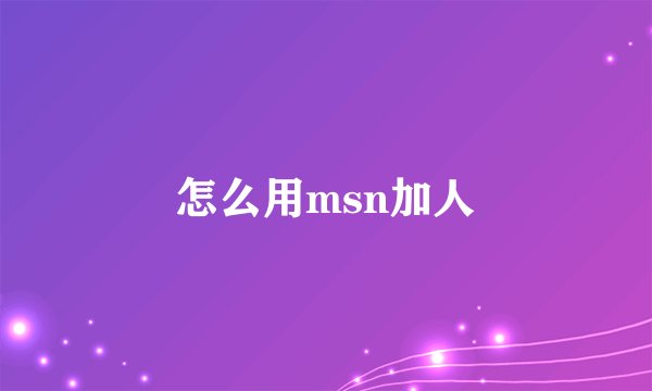 怎么用msn加人