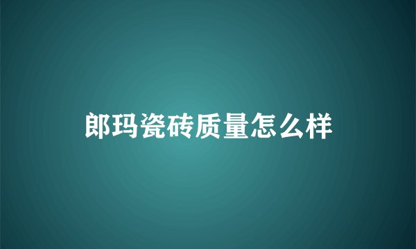 郎玛瓷砖质量怎么样