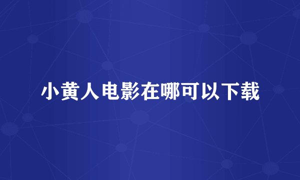小黄人电影在哪可以下载