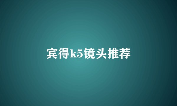 宾得k5镜头推荐