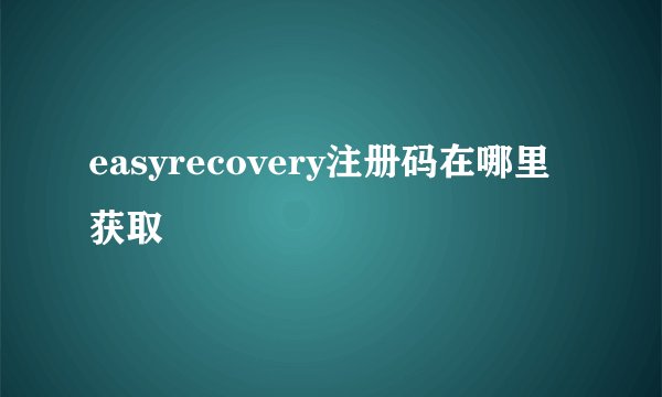 easyrecovery注册码在哪里获取