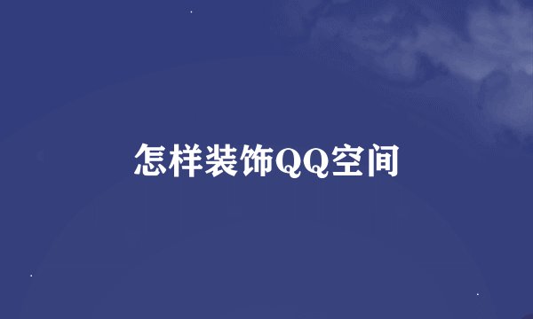 怎样装饰QQ空间