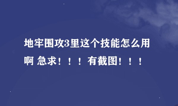 地牢围攻3里这个技能怎么用啊 急求！！！有截图！！！