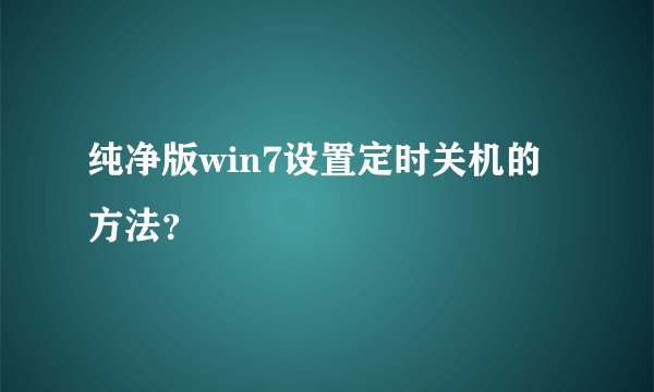 纯净版win7设置定时关机的方法？