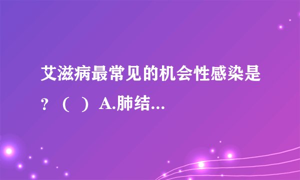艾滋病最常见的机会性感染是？ (  )  A.肺结核病   B.肝炎   C.感冒   D.心肌炎