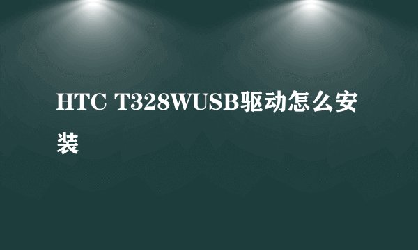 HTC T328WUSB驱动怎么安装