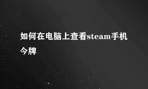 如何在电脑上查看steam手机今牌