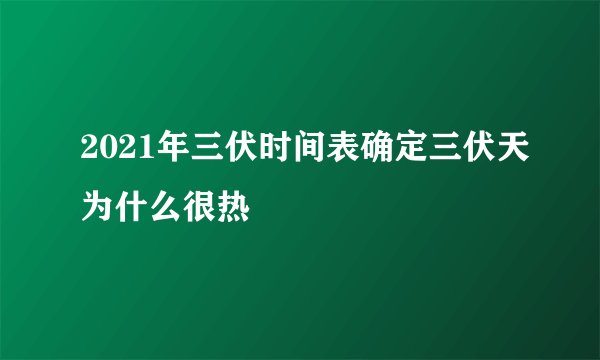 2021年三伏时间表确定三伏天为什么很热