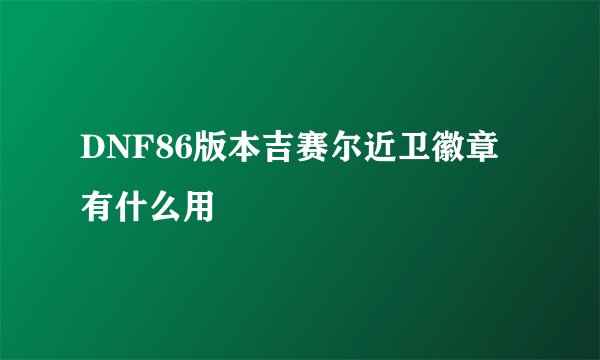 DNF86版本吉赛尔近卫徽章有什么用