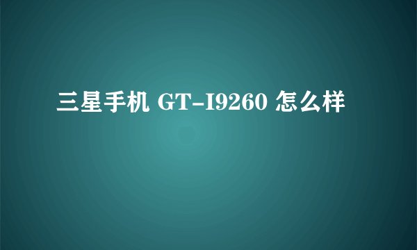 三星手机 GT-I9260 怎么样