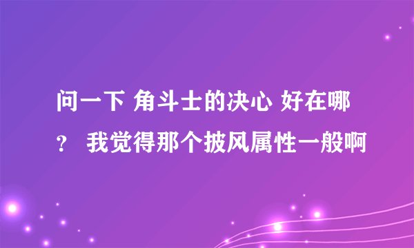 问一下 角斗士的决心 好在哪？ 我觉得那个披风属性一般啊