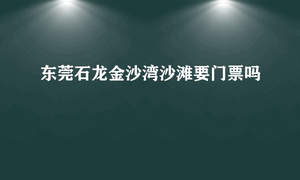 东莞石龙金沙湾沙滩要门票吗