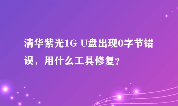 清华紫光1G U盘出现0字节错误，用什么工具修复？