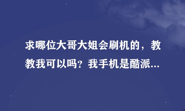 求哪位大哥大姐会刷机的，教教我可以吗？我手机是酷派D520的，我在网上看了几天教程我还是不会，