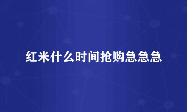 红米什么时间抢购急急急