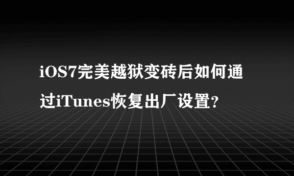 iOS7完美越狱变砖后如何通过iTunes恢复出厂设置？