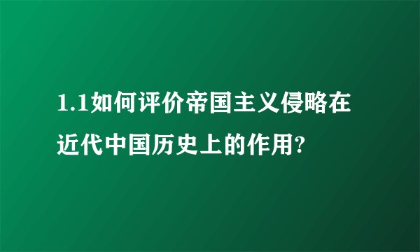 1.1如何评价帝国主义侵略在近代中国历史上的作用?