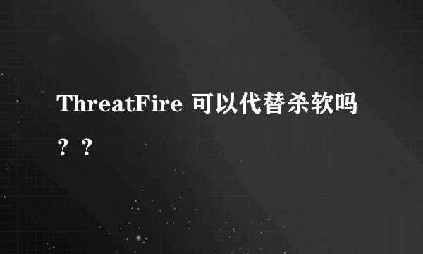 ThreatFire 可以代替杀软吗？？