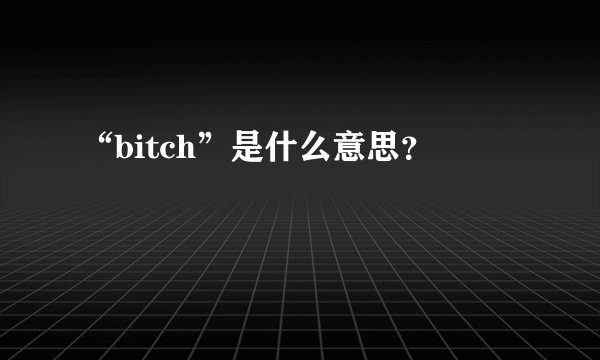“bitch”是什么意思？