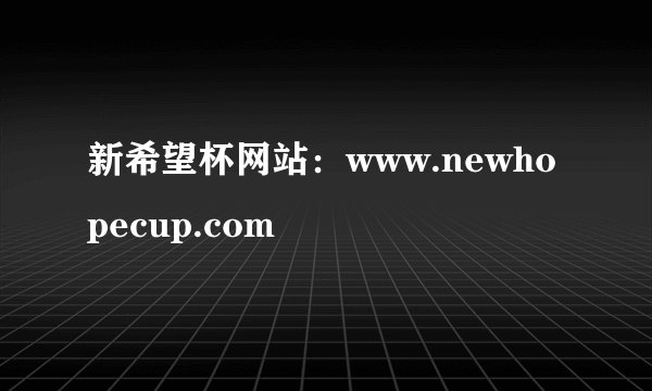 新希望杯网站：www.newhopecup.com