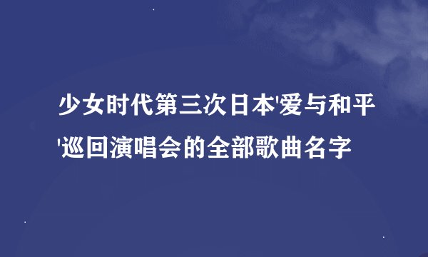 少女时代第三次日本'爱与和平'巡回演唱会的全部歌曲名字