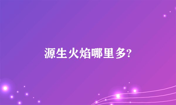 源生火焰哪里多?