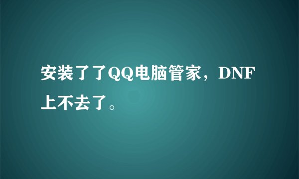 安装了了QQ电脑管家，DNF上不去了。