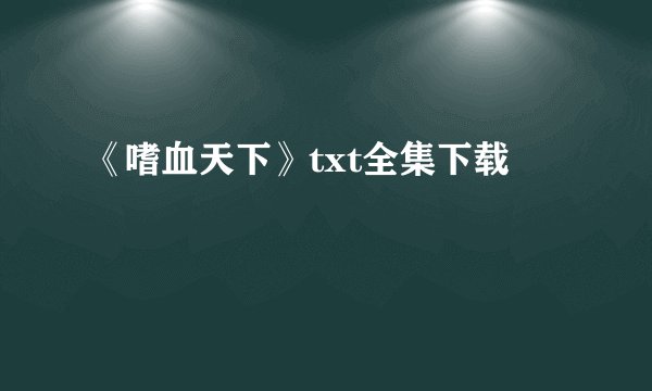 《嗜血天下》txt全集下载