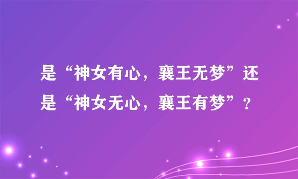 是“神女有心，襄王无梦”还是“神女无心，襄王有梦”？