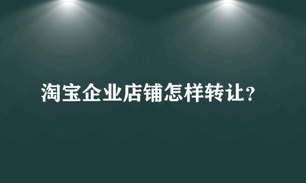 淘宝企业店铺怎样转让？