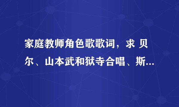 家庭教师角色歌歌词，求 贝尔、山本武和狱寺合唱、斯库瓦罗、巴吉尔歌词日文罗马发音中文字