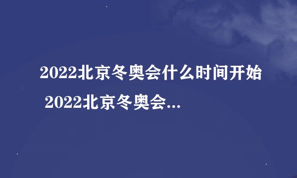 2022北京冬奥会什么时间开始 2022北京冬奥会是什么时间开始